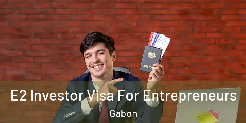 E2 Investor Visa For Entrepreneurs Gabon