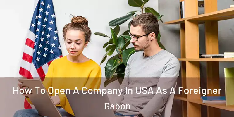 How To Open A Company In USA As A Foreigner Gabon