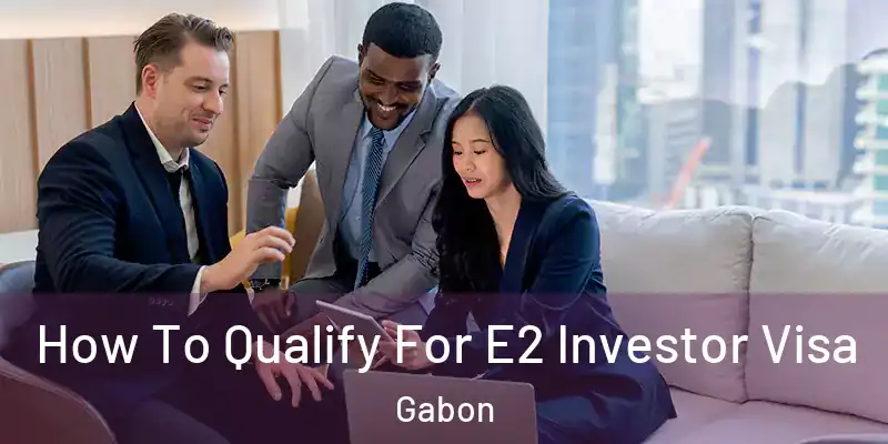 How To Qualify For E2 Investor Visa Gabon